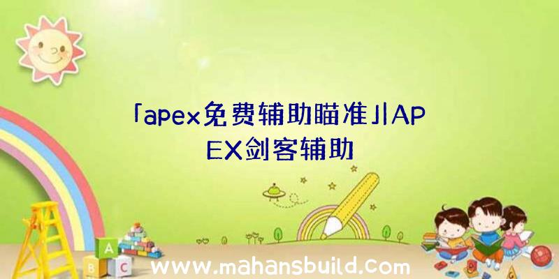 「apex免费辅助瞄准」|APEX剑客辅助